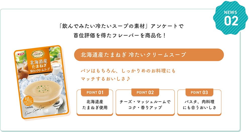 NEWS02 「飲んでみたい冷たいスープの素材」アンケートで首位評価を得たフレーバーを商品化!