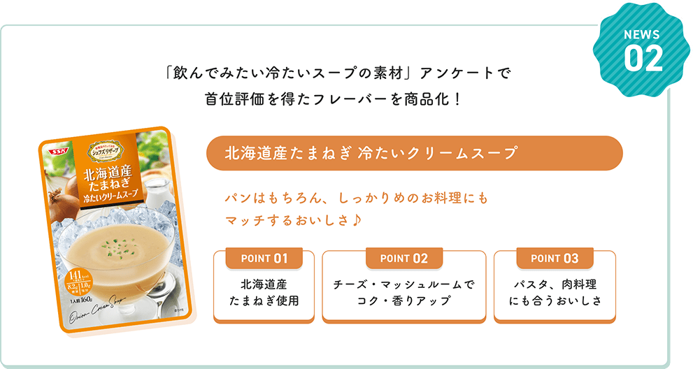 NEWS02 「飲んでみたい冷たいスープの素材」アンケートで首位評価を得たフレーバーを商品化！