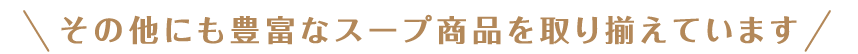 その他にも豊富なスープ商品を取り揃えています