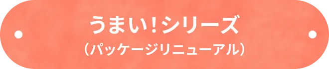 うまい！シリーズ（パッケージリニューアル）