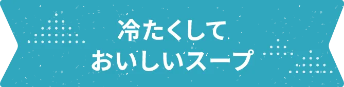 冷たくしておいしいスープ